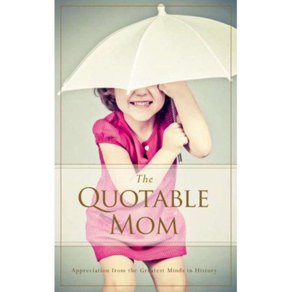 The Quotable Mom: Appreciation from the Greatest Minds in History